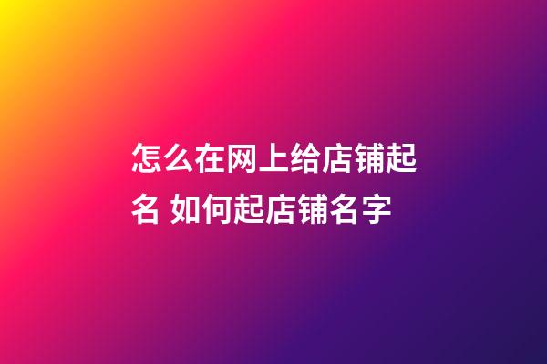 怎么在网上给店铺起名 如何起店铺名字
